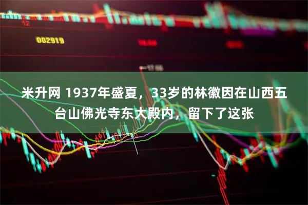 米升网 1937年盛夏，33岁的林徽因在山西五台山佛光寺东大殿内，留下了这张