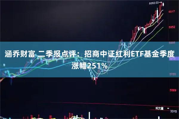 涵乔财富 二季报点评:招商中证红利ETF基金季度涨幅251%